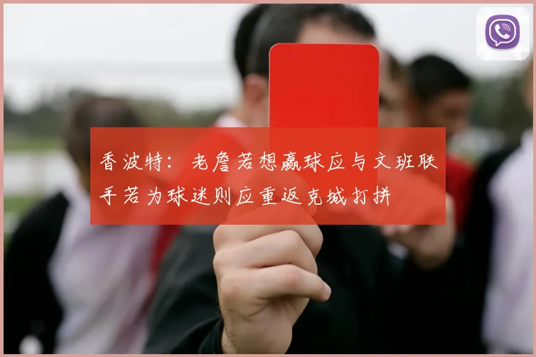 香波特：老詹若想赢球应与文班联手若为球迷则应重返克城打拼