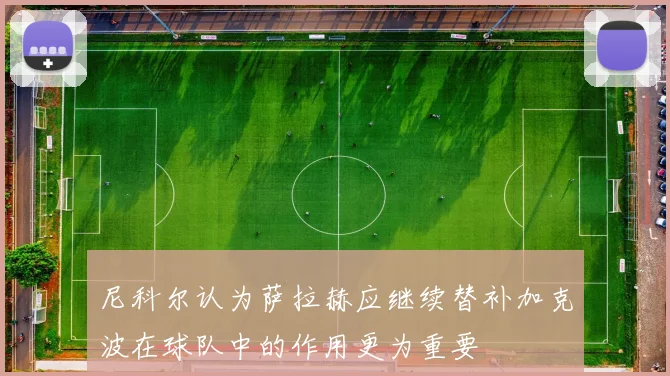 尼科尔认为萨拉赫应继续替补加克波在球队中的作用更为重要