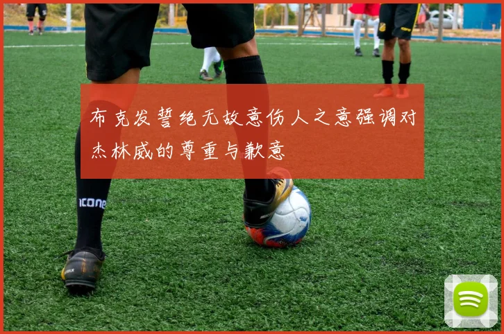 布克发誓绝无故意伤人之意强调对杰林威的尊重与歉意
