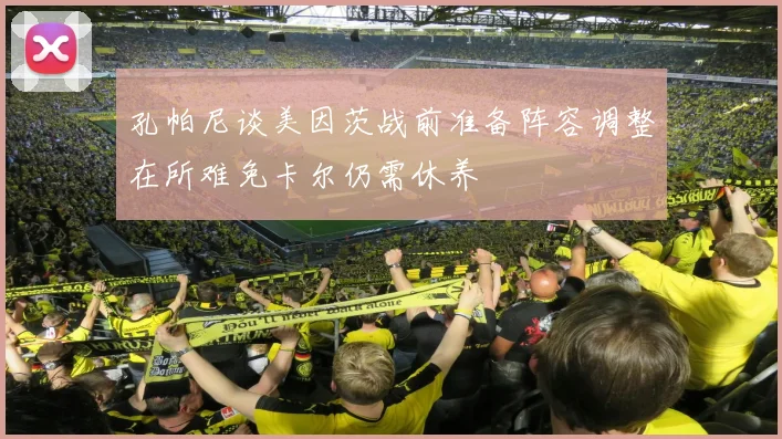 孔帕尼谈美因茨战前准备阵容调整在所难免卡尔仍需休养