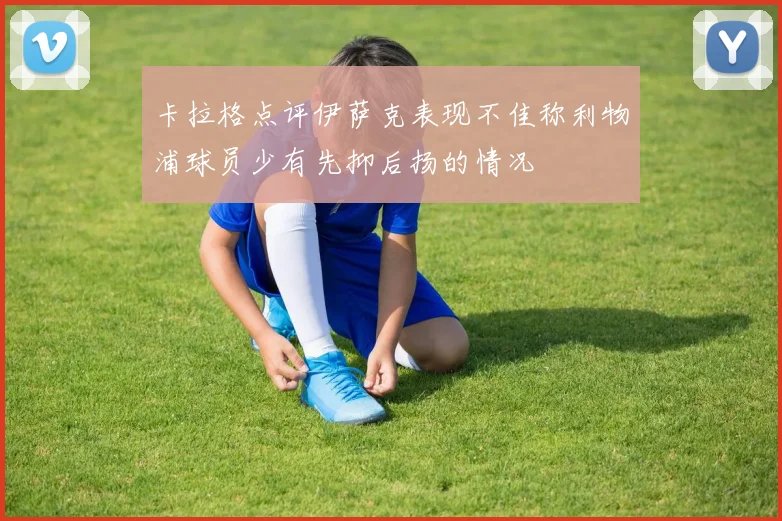 卡拉格点评伊萨克表现不佳称利物浦球员少有先抑后扬的情况