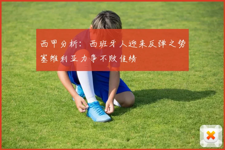 西甲分析：西班牙人迎来反弹之势塞维利亚力争不败佳绩