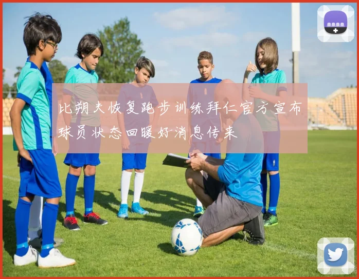 比朔夫恢复跑步训练拜仁官方宣布球员状态回暖好消息传来