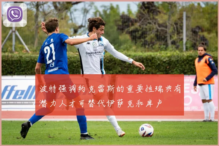 波特强调约克雷斯的重要性瑞典有潜力人才可替代伊萨克和库卢