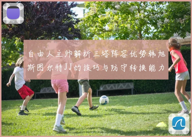 自由人主帅解析三塔阵容优势韩旭斯图尔特JJ的技巧与防守转换能力
