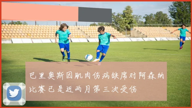 巴里奥斯因肌肉伤病缺席对阿森纳比赛已是近两月第三次受伤